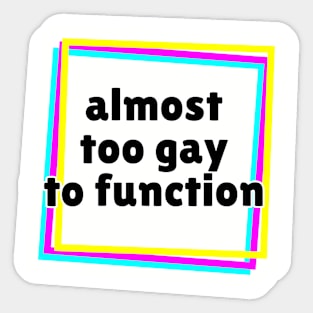 Almost Too Gay to Function Sticker